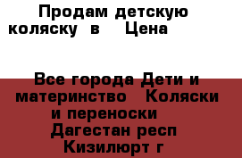 Продам детскую  коляску 3в1 › Цена ­ 14 000 - Все города Дети и материнство » Коляски и переноски   . Дагестан респ.,Кизилюрт г.